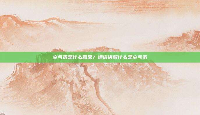 空气币是什么意思?通俗讲解什么是空气币