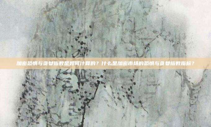 加密恐惧与贪婪指数是如何计算的？什么是加密市场的恐惧与贪婪指数指标？