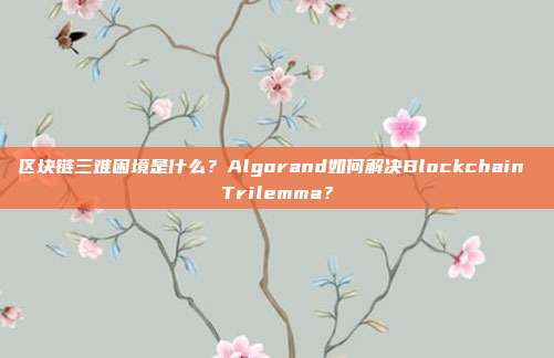 区块链三难困境是什么?Algorand如何解决Blockchain Trilemma?