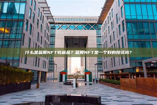 什么是蓝筹NFT收藏品?蓝筹NFT是一个好的投资吗?