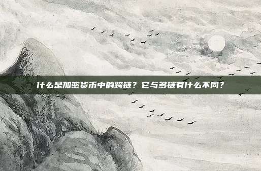 什么是加密货币中的跨链?它与多链有什么不同?