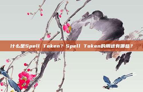 什么是Spell Token?Spell Token的用途有哪些?