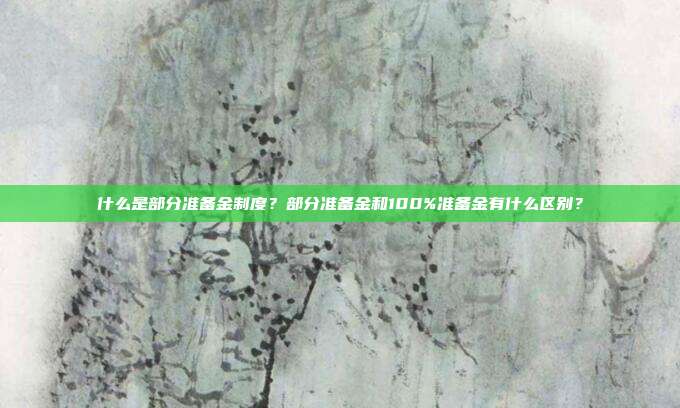 什么是部分准备金制度？部分准备金和100%准备金有什么区别？