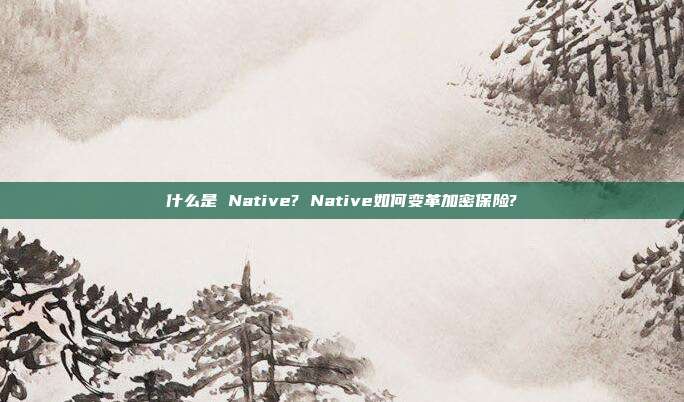 什么是 Native? Native如何变革加密保险?