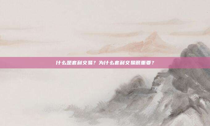 什么是套利交易?为什么套利交易很重要?
