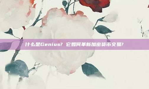 什么是Genius? 它如何革新加密货币交易?