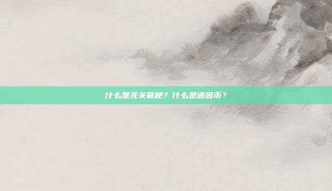 什么是无关联梗？什么是迷因币？