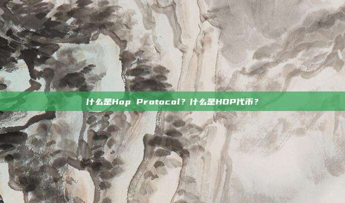 什么是Hop Protocol？什么是HOP代币？