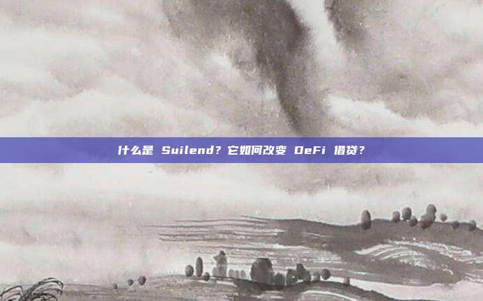 什么是 Suilend？它如何改变 DeFi 借贷？
