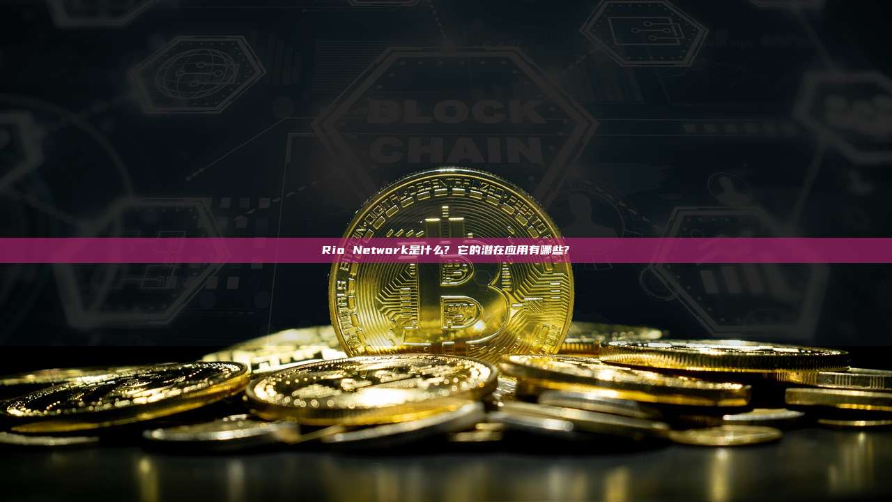 Rio Network是什么? 它的潜在应用有哪些?
