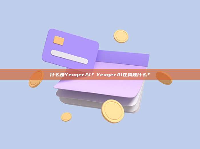 什么是YeagerAI？YeagerAI在构建什么？