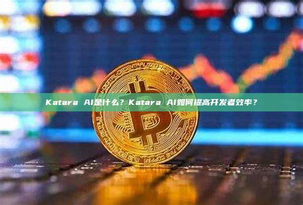 Katara AI是什么?Katara AI如何提高开发者效率?