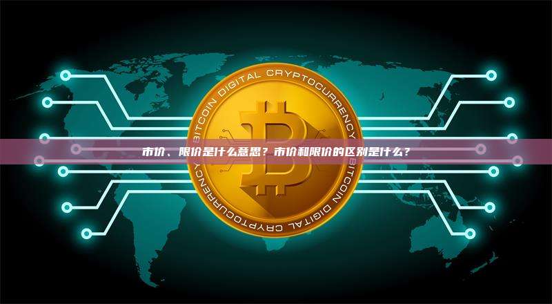 市价、限价是什么意思?市价和限价的区别是什么?