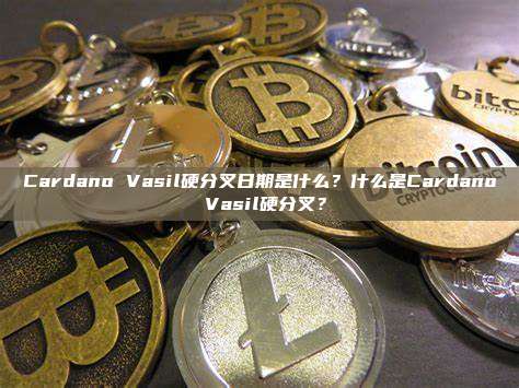 Cardano Vasil硬分叉日期是什么？什么是Cardano Vasil硬分叉？