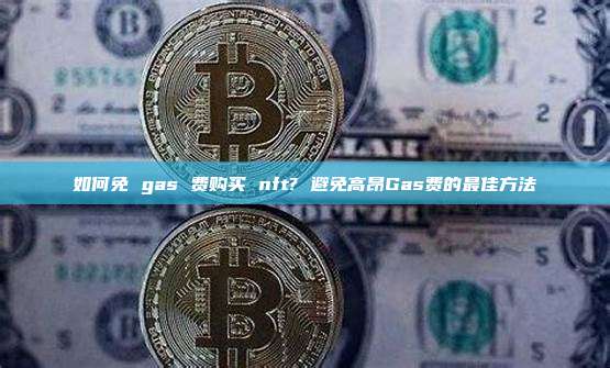 如何免 gas 费购买 nft? 避免高昂Gas费的最佳方法