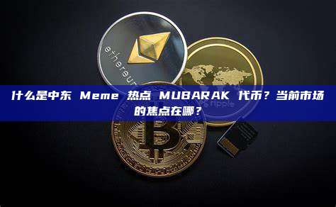 什么是中东 Meme 热点 MUBARAK 代币?当前市场的焦点在哪?