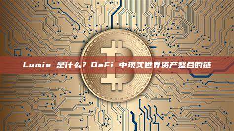 Lumia 是什么？DeFi 中现实世界资产整合的链