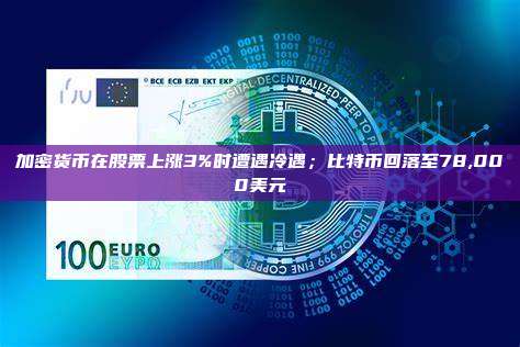 加密货币在股票上涨3%时遭遇冷遇;比特币回落至78,000美元