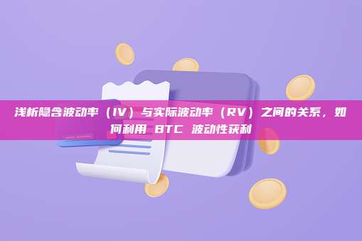 浅析隐含波动率(IV)与实际波动率(RV)之间的关系,如何利用 BTC 波动性获利