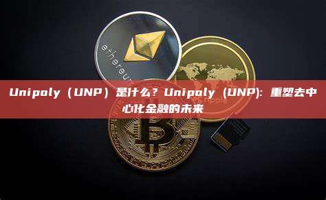 Unipoly（UNP）是什么？Unipoly (UNP): 重塑去中心化金融的未来