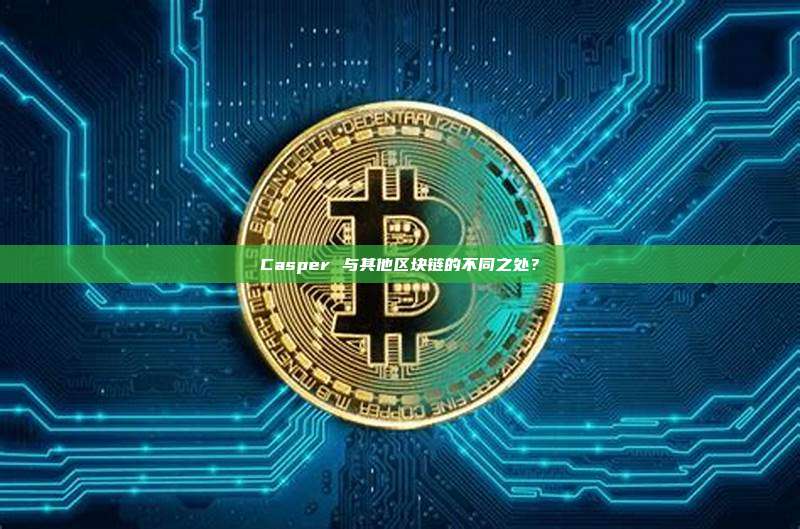 Casper 与其他区块链的不同之处?