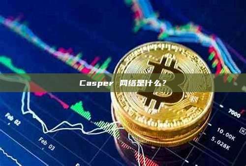 Casper 网络是什么？