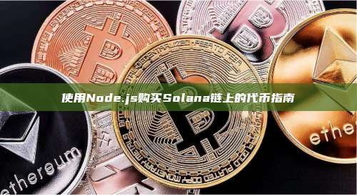 使用Node.js购买Solana链上的代币指南