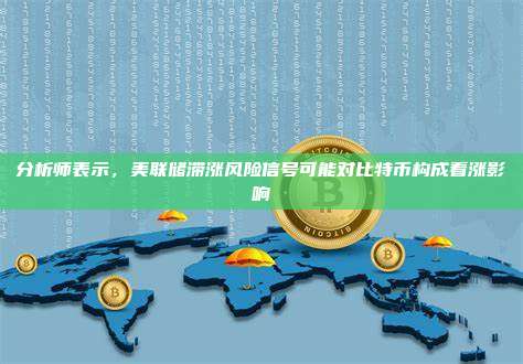 分析师表示,美联储滞涨风险信号可能对比特币构成看涨影响