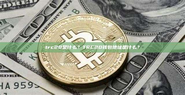trc20是什么？TRC20钱包地址是什么？
