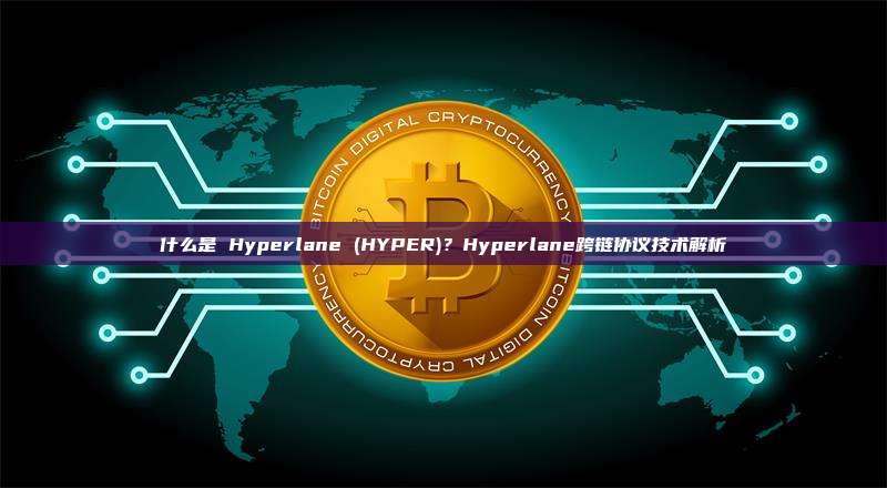 什么是 Hyperlane (HYPER)?Hyperlane跨链协议技术解析
