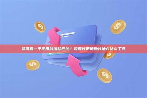 如何看一个代币的流动性池?查看代币流动性池方法与工具