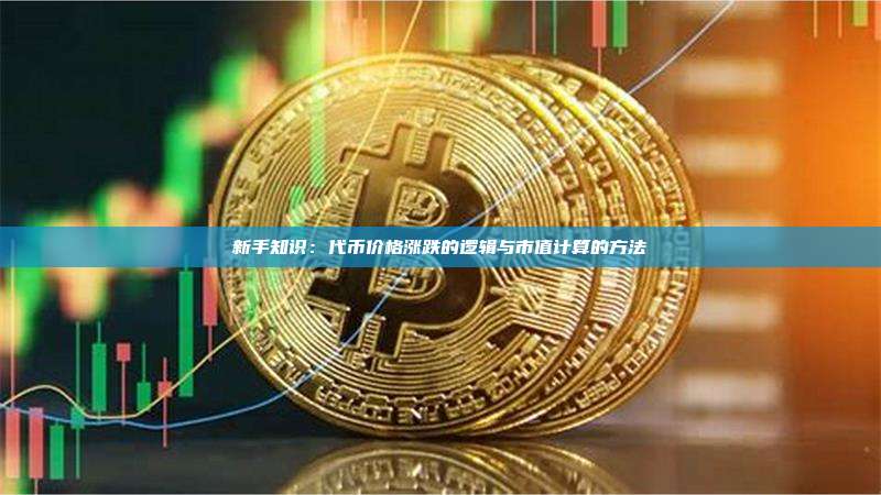 新手知识：代币价格涨跌的逻辑与市值计算的方法