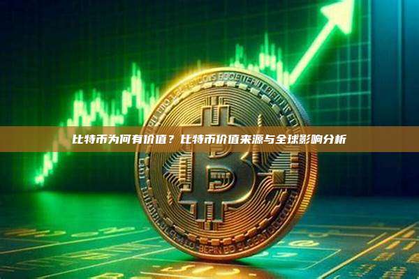比特币为何有价值?比特币价值来源与全球影响分析