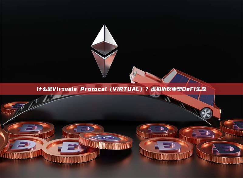 什么是Virtuals Protocol（VIRTUAL）？虚拟协议重塑DeFi生态