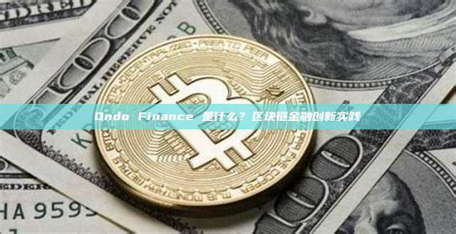 Ondo Finance 是什么?区块链金融创新实践