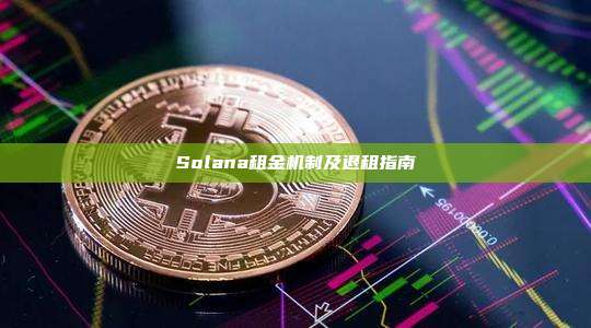 Solana租金机制及退租指南