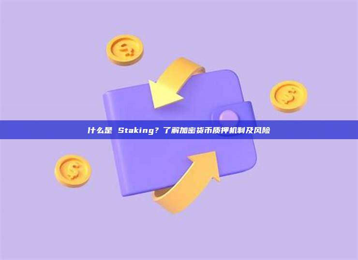 什么是 Staking?了解加密货币质押机制及风险