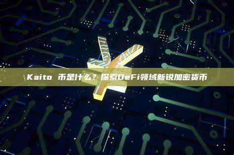 Kaito 币是什么?探索DeFi领域新锐加密货币