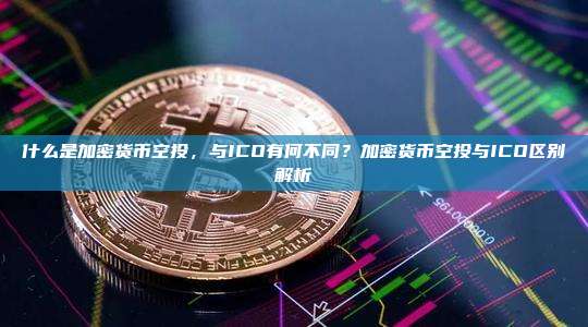 什么是加密货币空投,与ICO有何不同?加密货币空投与ICO区别解析