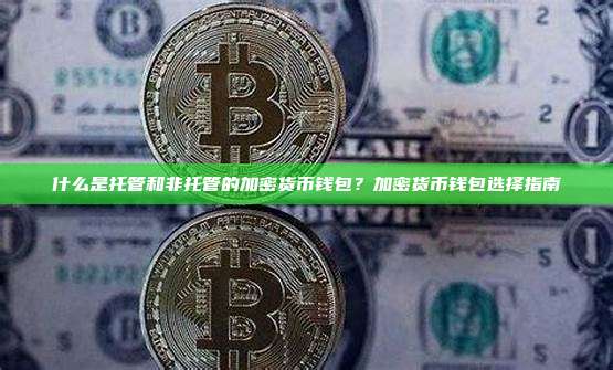 什么是托管和非托管的加密货币钱包?加密货币钱包选择指南