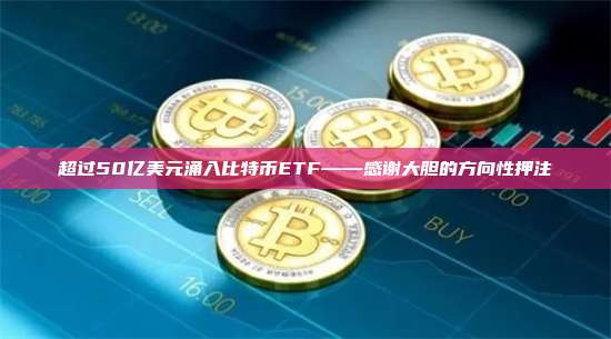 超过50亿美元涌入比特币ETF——感谢大胆的方向性押注