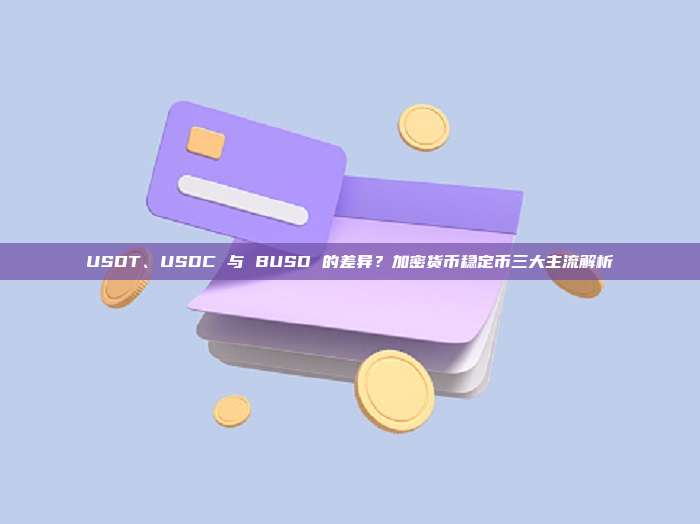 USDT、USDC 与 BUSD 的差异?加密货币稳定币三大主流解析