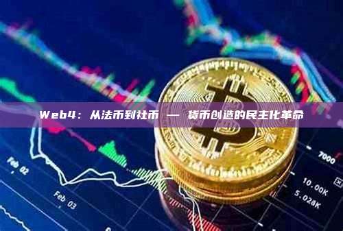 Web4：从法币到社币 — 货币创造的民主化革命