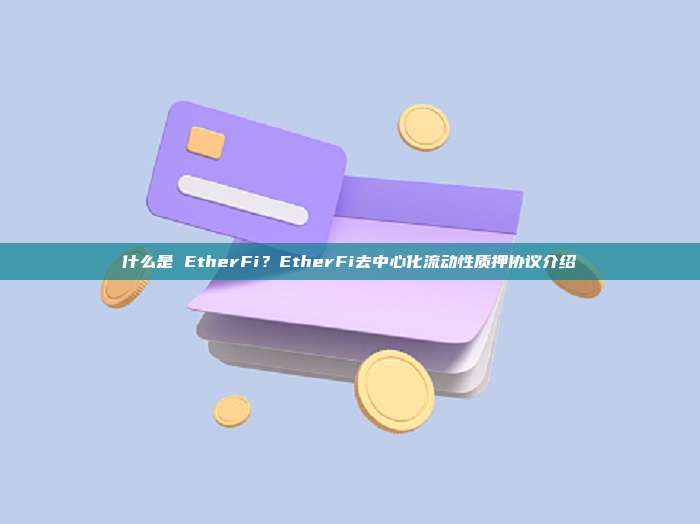 什么是 EtherFi？EtherFi去中心化流动性质押协议介绍