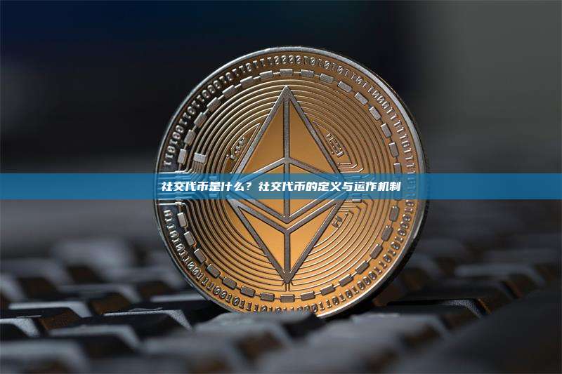 社交代币是什么？社交代币的定义与运作机制