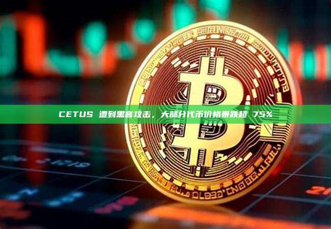 CETUS 遭到黑客攻击,大部分代币价格暴跌超 75%