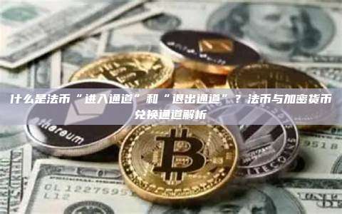 什么是法币“进入通道”和“退出通道”？法币与加密货币兑换通道解析