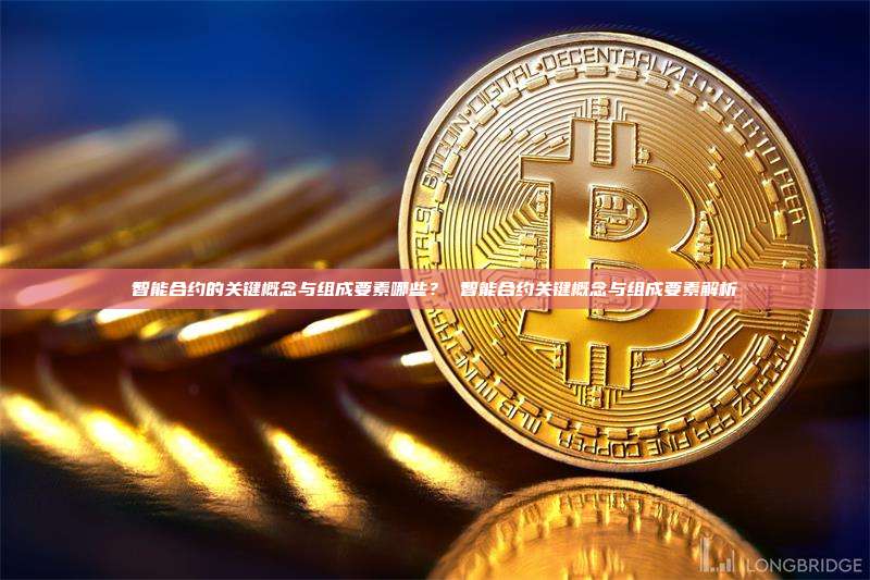 智能合约的关键概念与组成要素哪些？ 智能合约关键概念与组成要素解析