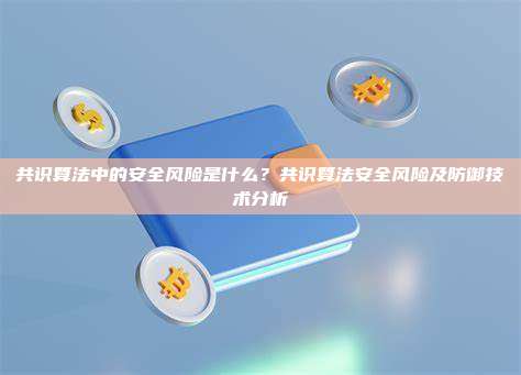 共识算法中的安全风险是什么？共识算法安全风险及防御技术分析
