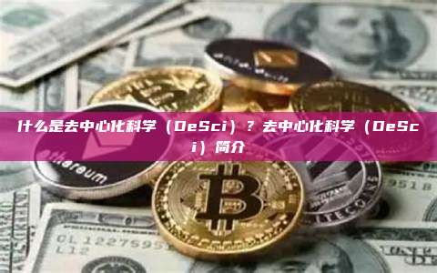 什么是去中心化科学（DeSci）？去中心化科学（DeSci）简介